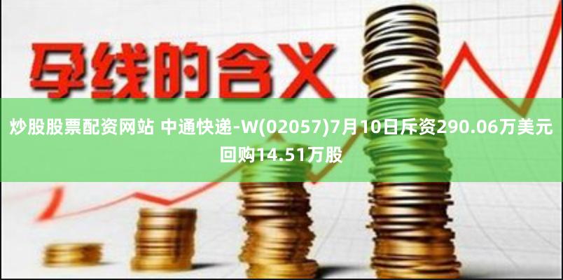 炒股股票配资网站 中通快递-W(02057)7月10日斥资290.06万美元回购14.51万股