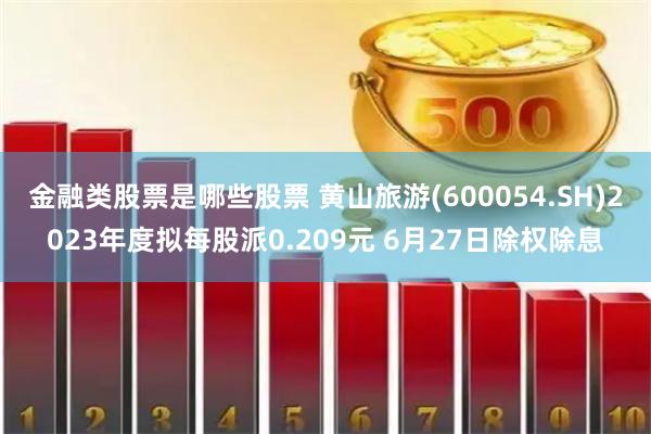 金融类股票是哪些股票 黄山旅游(600054.SH)2023年度拟每股派0.209元 6月27日除权除息