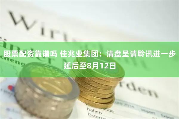 股票配资靠谱吗 佳兆业集团：清盘呈请聆讯进一步延后至8月12日