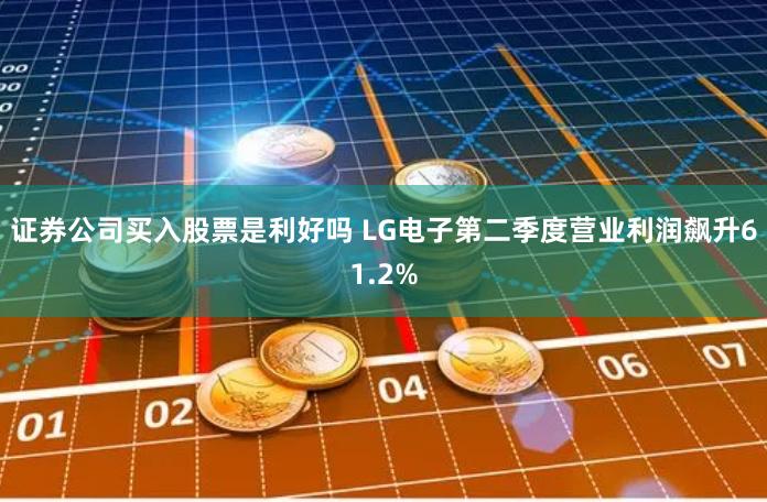 证券公司买入股票是利好吗 LG电子第二季度营业利润飙升61.2%