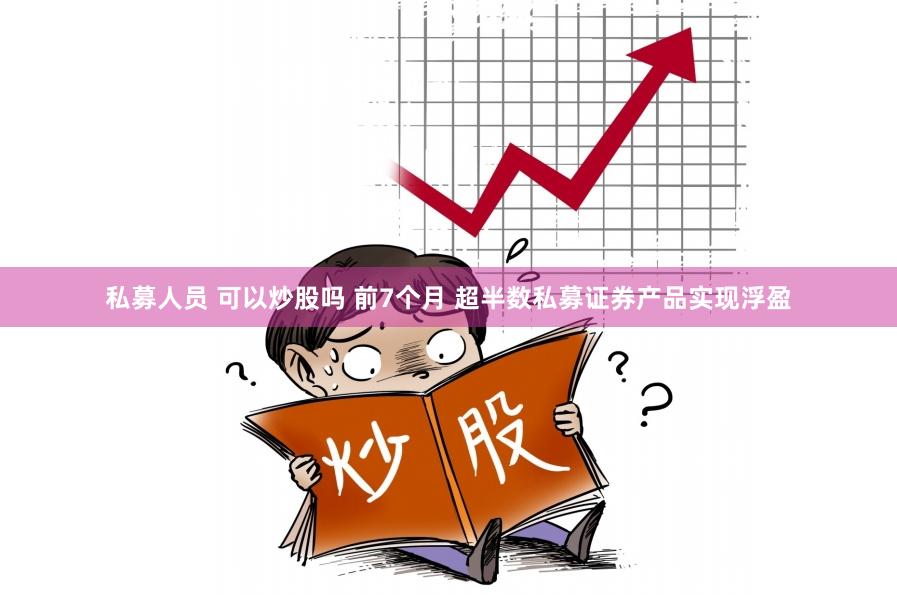 私募人员 可以炒股吗 前7个月 超半数私募证券产品实现浮盈