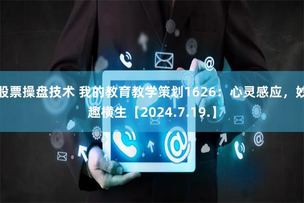 股票操盘技术 我的教育教学策划1626：心灵感应，妙趣横生【2024.7.19.】