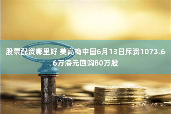 股票配资哪里好 美高梅中国6月13日斥资1073.66万港元回购80万股