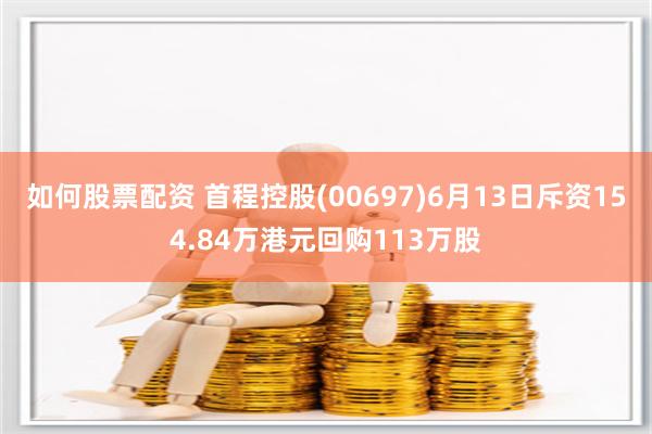 如何股票配资 首程控股(00697)6月13日斥资154.84万港元回购113万股