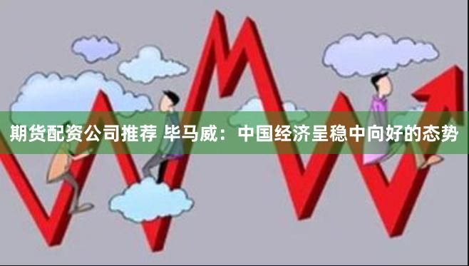 期货配资公司推荐 毕马威：中国经济呈稳中向好的态势