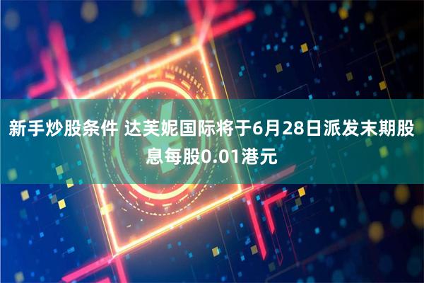 新手炒股条件 达芙妮国际将于6月28日派发末期股息每股0.01港元