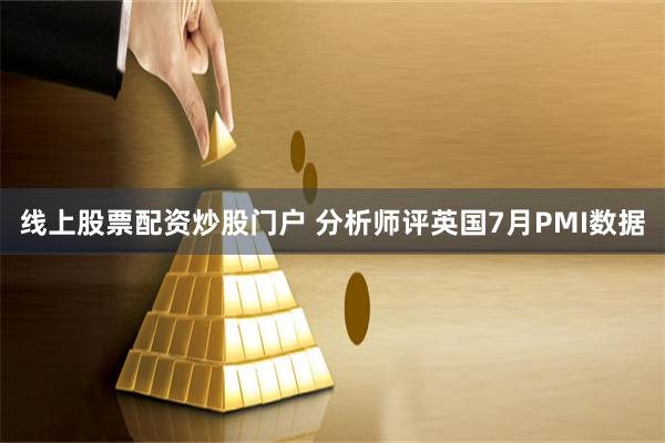 线上股票配资炒股门户 分析师评英国7月PMI数据