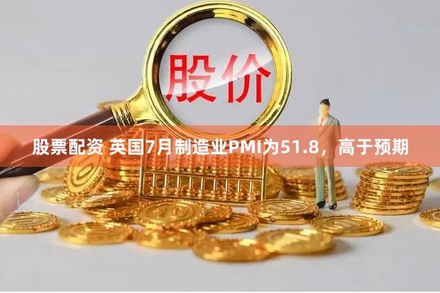 股票配资 英国7月制造业PMI为51.8，高于预期