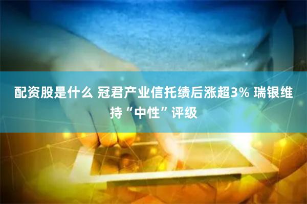 配资股是什么 冠君产业信托绩后涨超3% 瑞银维持“中性”评级