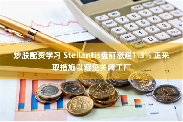 炒股配资学习 Stellantis盘前涨超1.3% 正采取措施以避免关闭工厂