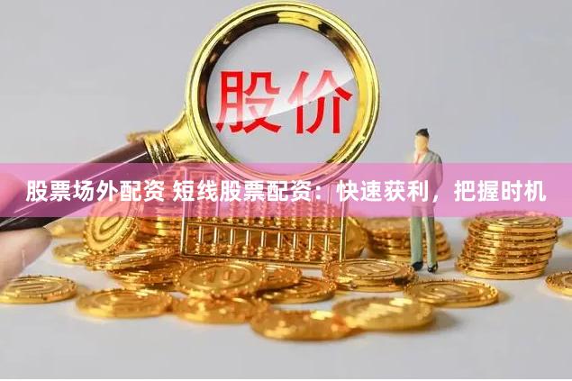 股票场外配资 短线股票配资：快速获利，把握时机