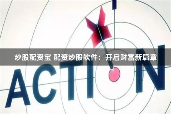 炒股配资宝 配资炒股软件：开启财富新篇章
