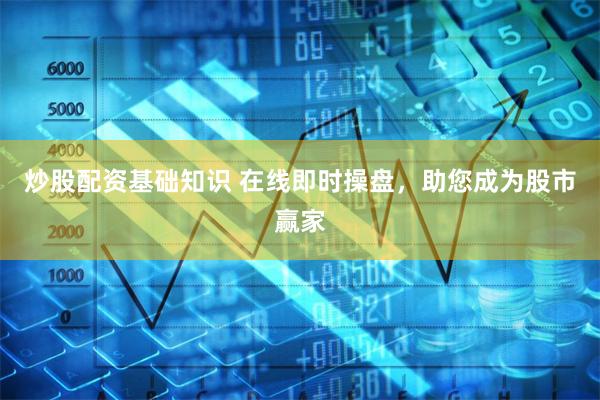 炒股配资基础知识 在线即时操盘，助您成为股市赢家