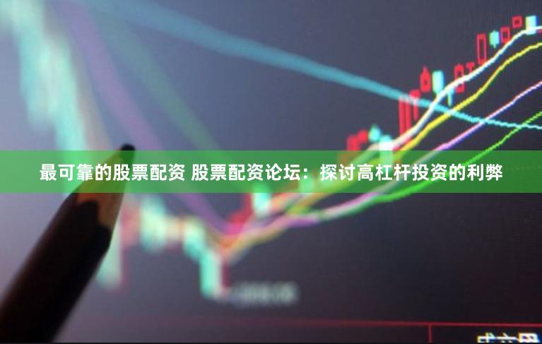 最可靠的股票配资 股票配资论坛：探讨高杠杆投资的利弊