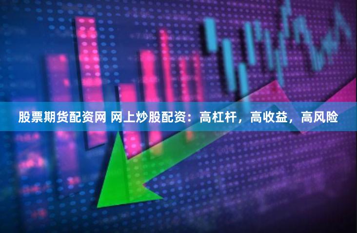 股票期货配资网 网上炒股配资：高杠杆，高收益，高风险