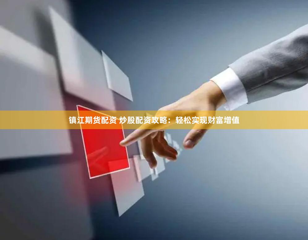 镇江期货配资 炒股配资攻略：轻松实现财富增值
