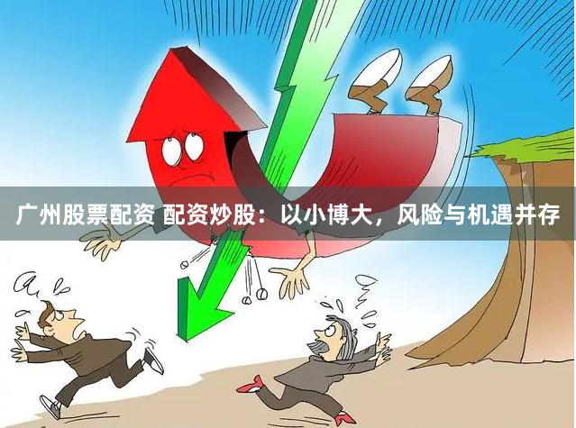 广州股票配资 配资炒股：以小博大，风险与机遇并存
