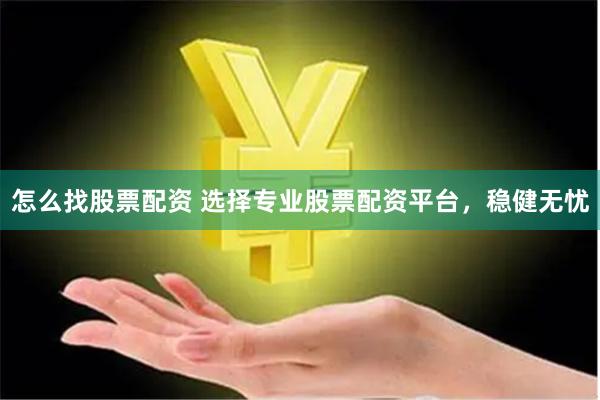 怎么找股票配资 选择专业股票配资平台，稳健无忧
