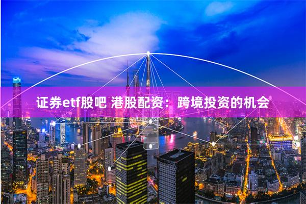 证券etf股吧 港股配资：跨境投资的机会