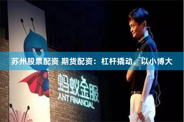 苏州股票配资 期货配资：杠杆撬动，以小博大